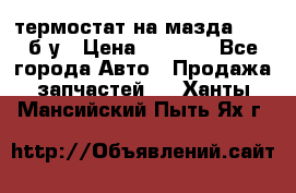 термостат на мазда rx-8 б/у › Цена ­ 2 000 - Все города Авто » Продажа запчастей   . Ханты-Мансийский,Пыть-Ях г.